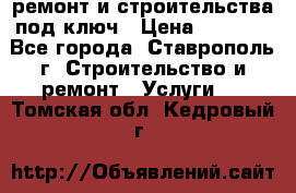 ремонт и строительства под ключ › Цена ­ 1 000 - Все города, Ставрополь г. Строительство и ремонт » Услуги   . Томская обл.,Кедровый г.